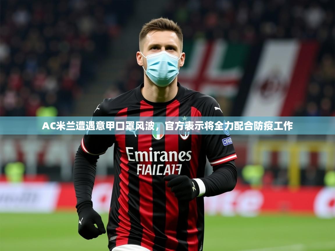 2025米兰体育appAC米兰遭遇意甲口罩风波,官方表示将全力配合防疫工作 第1张