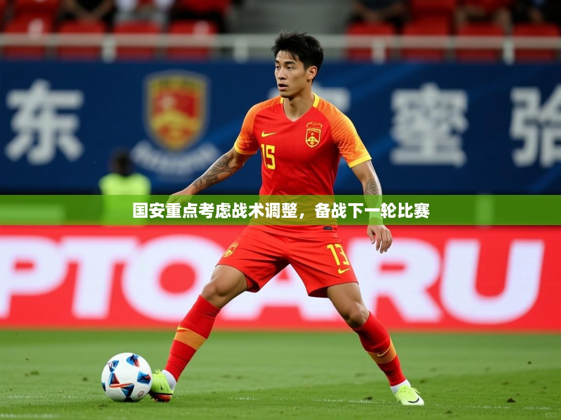 2025米兰体育国安重点考虑战术调整,备战下一轮比赛 第4张