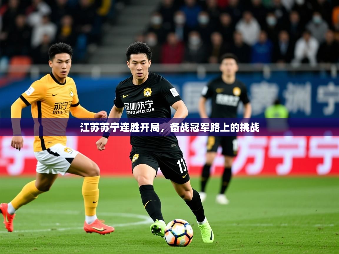 2025米兰体育电脑版官网江苏苏宁连胜开局,备战冠军路上的挑战 第3张