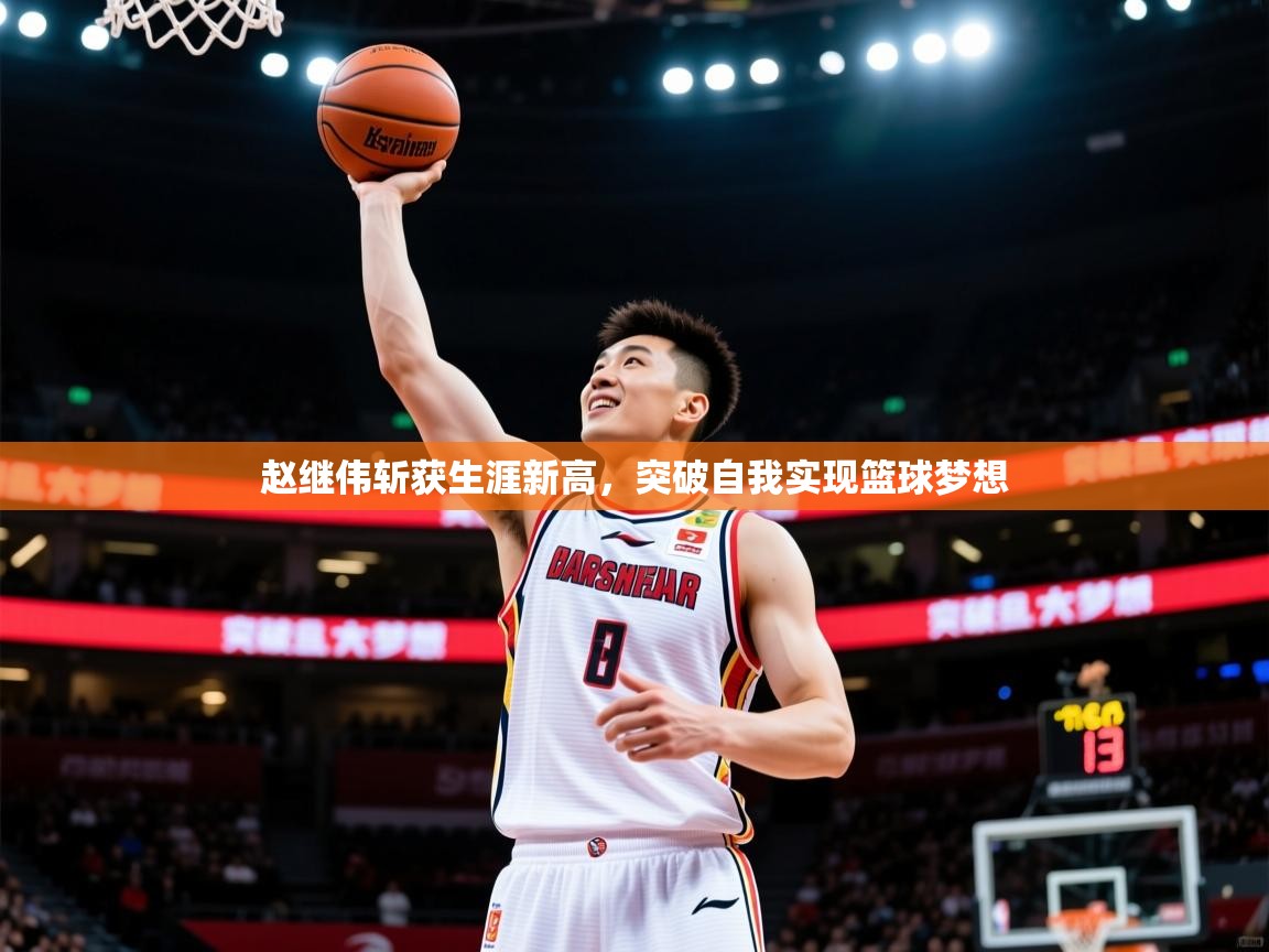 2025米兰体育平台赵继伟斩获生涯新高,突破自我实现篮球梦想 第1张