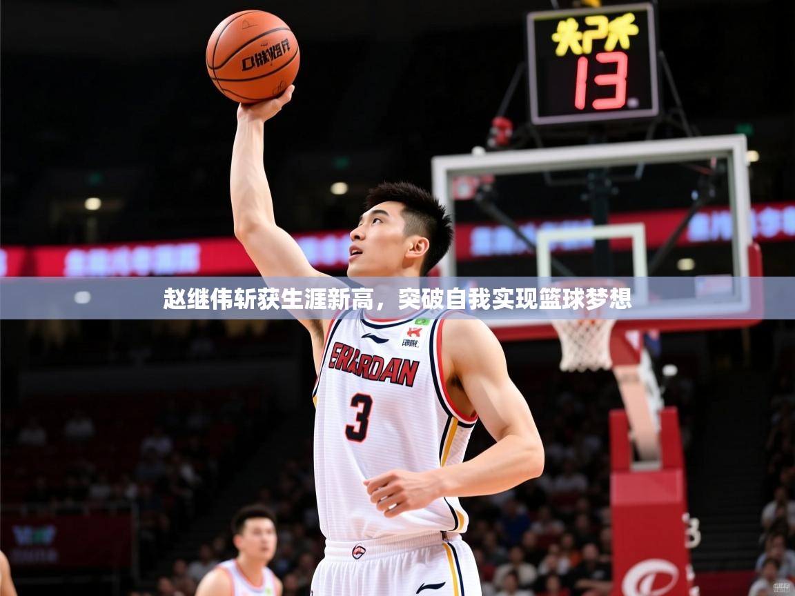 2025米兰体育平台赵继伟斩获生涯新高,突破自我实现篮球梦想 第2张