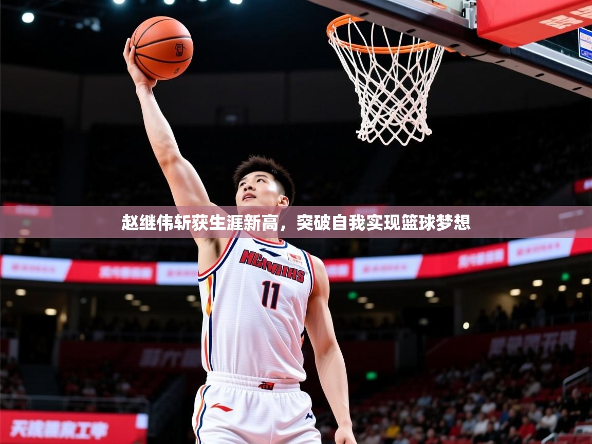 2025米兰体育平台赵继伟斩获生涯新高,突破自我实现篮球梦想 第3张