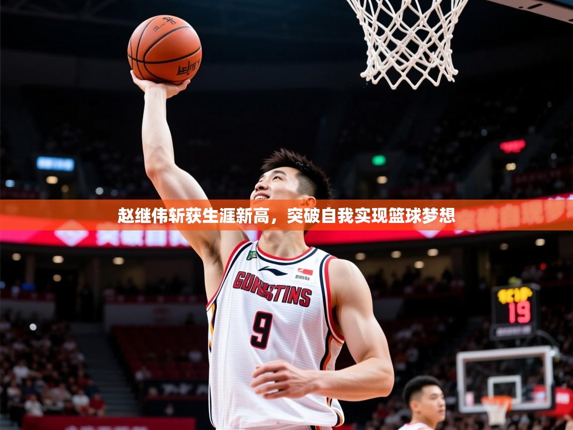 2025米兰体育平台赵继伟斩获生涯新高,突破自我实现篮球梦想 第4张