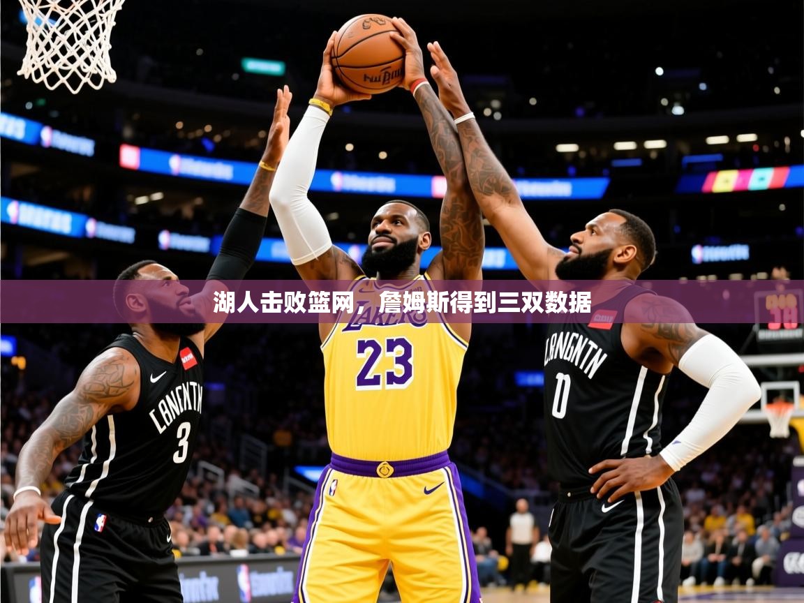 2025米兰体育app下载湖人击败篮网,詹姆斯得到三双数据 第1张