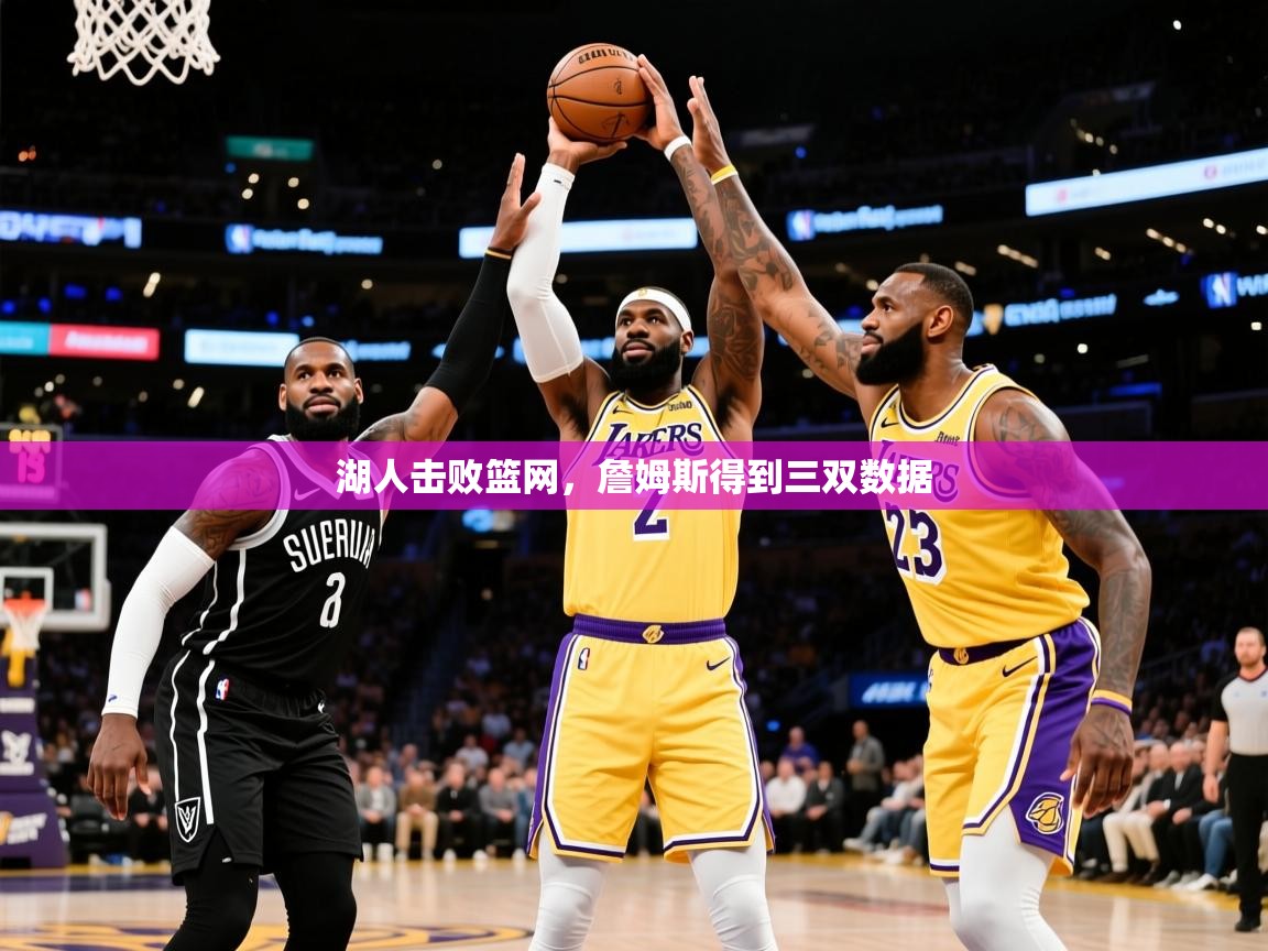 2025米兰体育app下载湖人击败篮网,詹姆斯得到三双数据 第4张