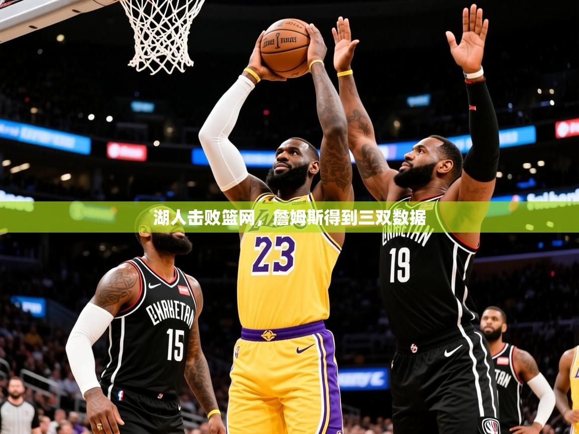 2025米兰体育app下载湖人击败篮网,詹姆斯得到三双数据 第3张