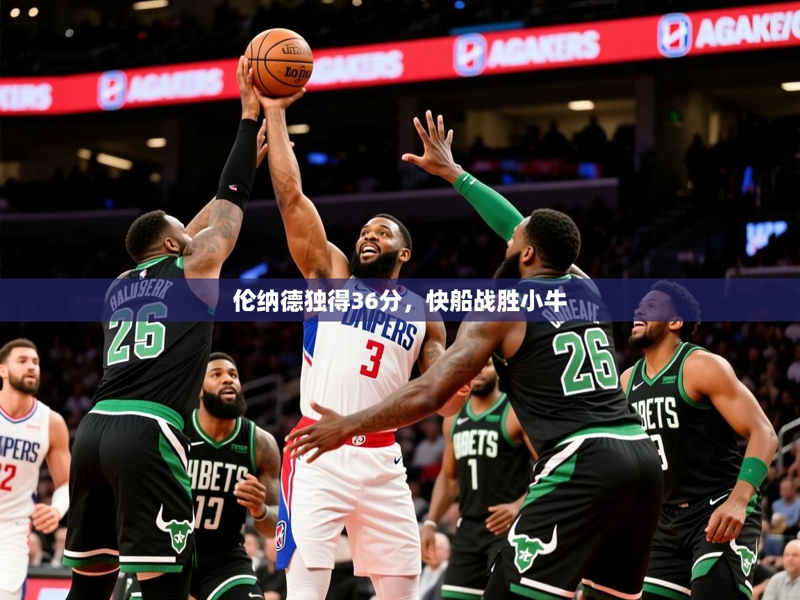2025米兰体育报伦纳德独得36分,快船战胜小牛 第1张
