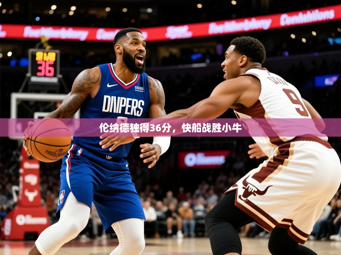 2025米兰体育报伦纳德独得36分,快船战胜小牛 第2张