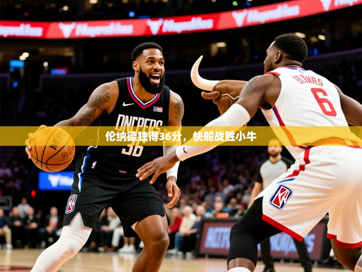 2025米兰体育报伦纳德独得36分,快船战胜小牛 第4张