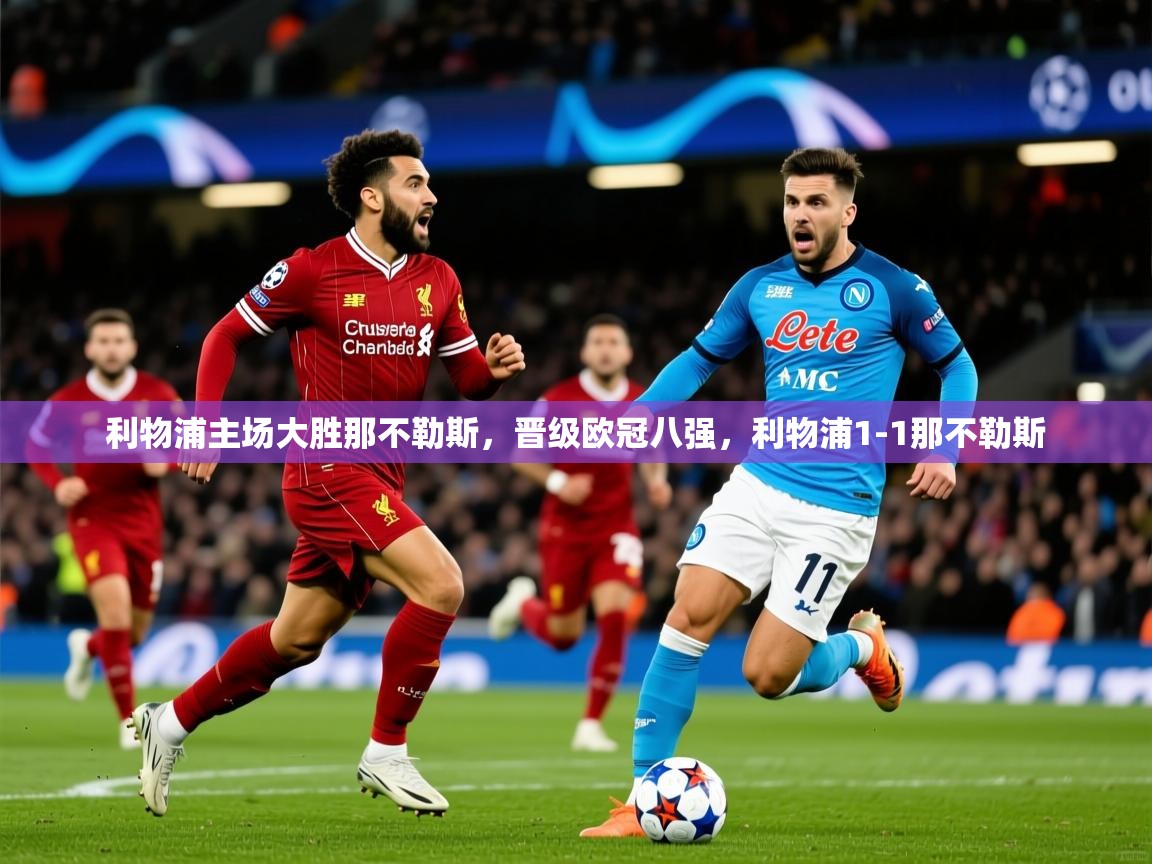 2025米兰体育电脑版官网利物浦主场大胜那不勒斯,晋级欧冠八强,利物浦1-1那不勒斯 第3张