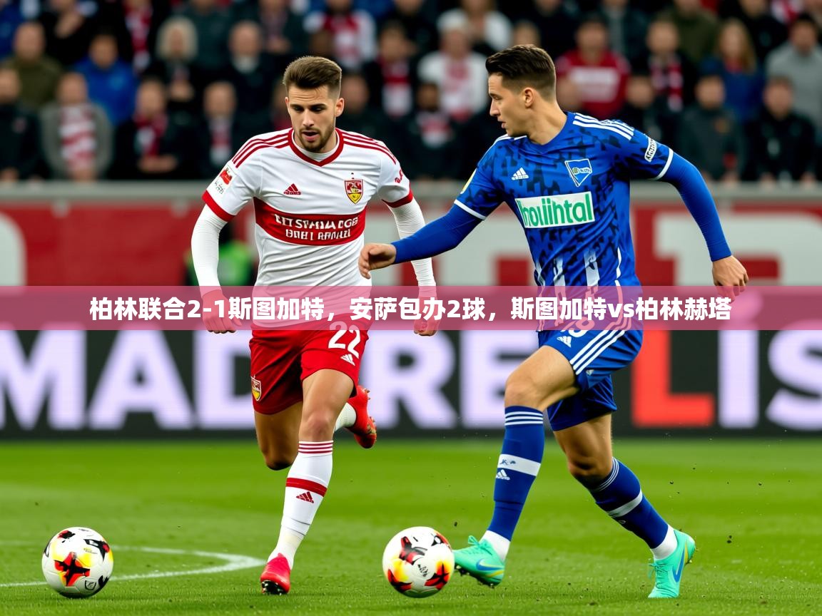 2025米兰体育官方有实力柏林联合2-1斯图加特，安萨包办2球，斯图加特vs柏林赫塔  第2张