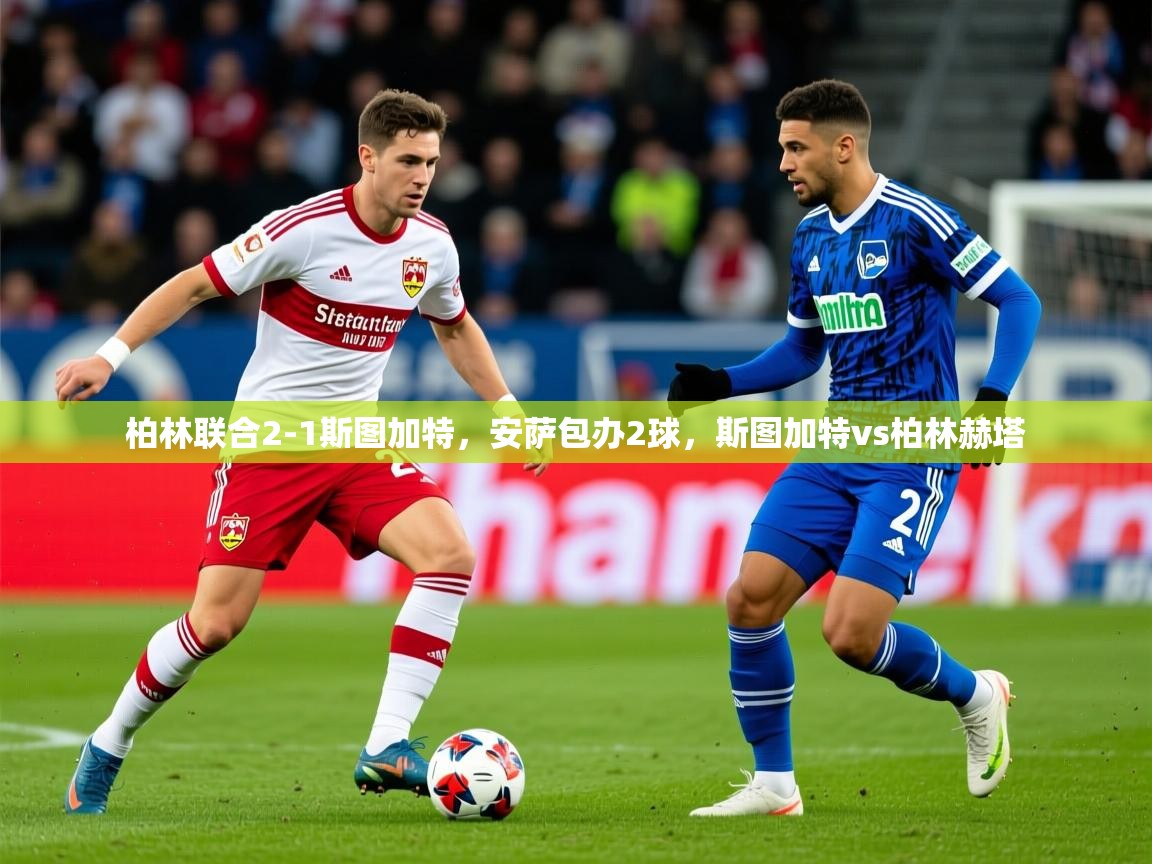 2025米兰体育官方有实力柏林联合2-1斯图加特，安萨包办2球，斯图加特vs柏林赫塔  第1张