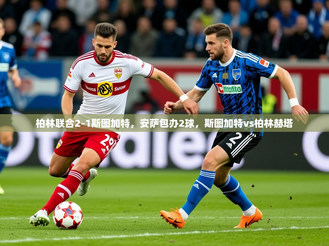 2025米兰体育官方有实力柏林联合2-1斯图加特，安萨包办2球，斯图加特vs柏林赫塔  第3张