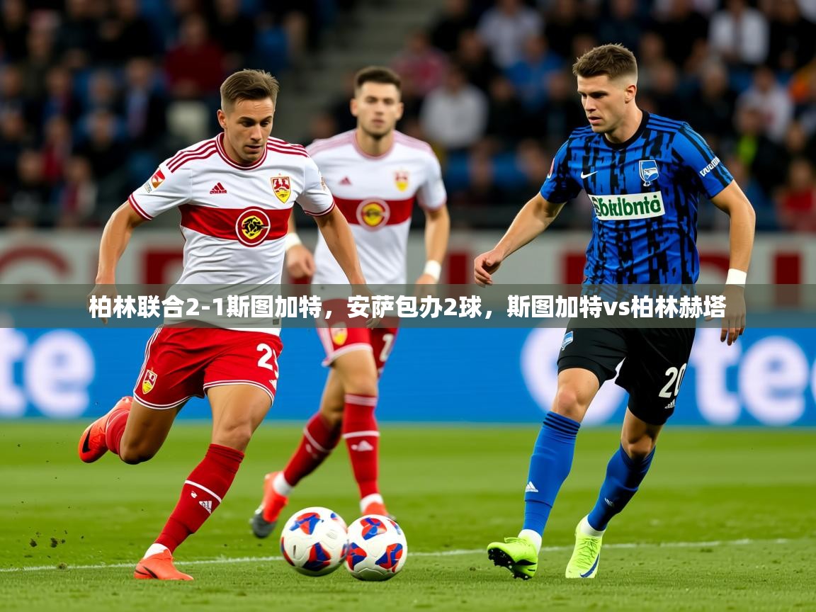 2025米兰体育官方有实力柏林联合2-1斯图加特，安萨包办2球，斯图加特vs柏林赫塔  第4张