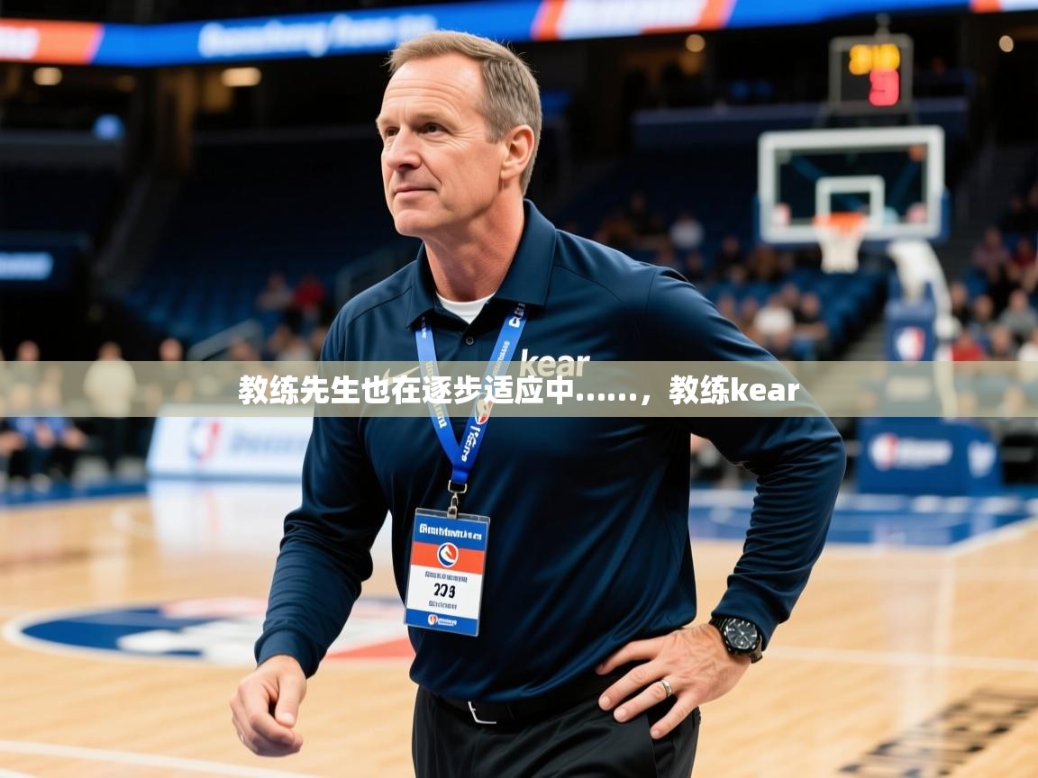 2025米兰体育app下载教练先生也在逐步适应中……，教练kear  第1张