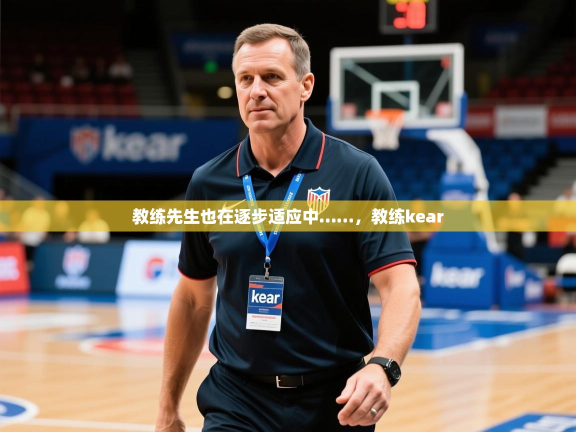2025米兰体育app下载教练先生也在逐步适应中……，教练kear  第2张