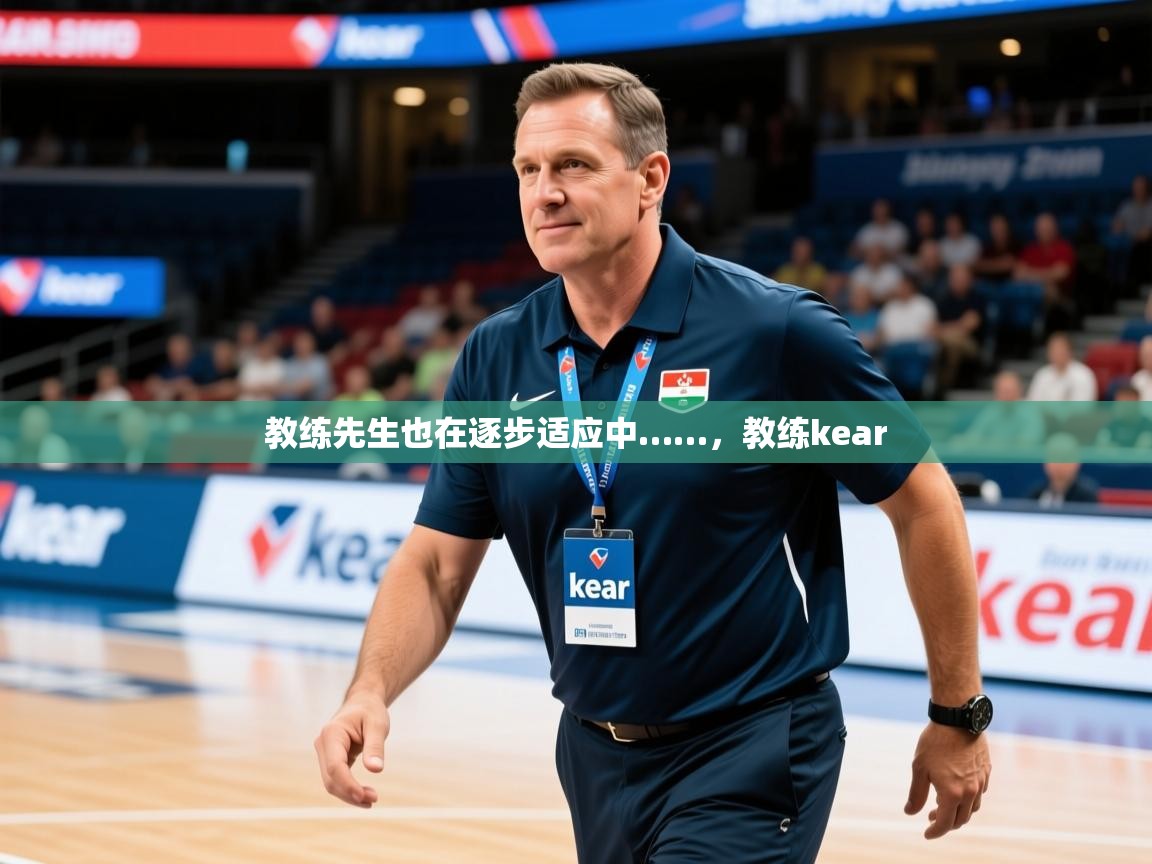 2025米兰体育app下载教练先生也在逐步适应中……，教练kear  第3张