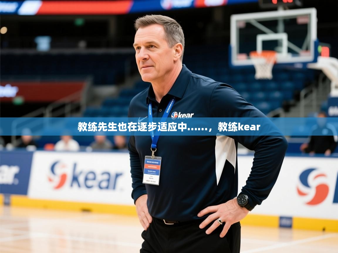 2025米兰体育app下载教练先生也在逐步适应中……，教练kear  第4张