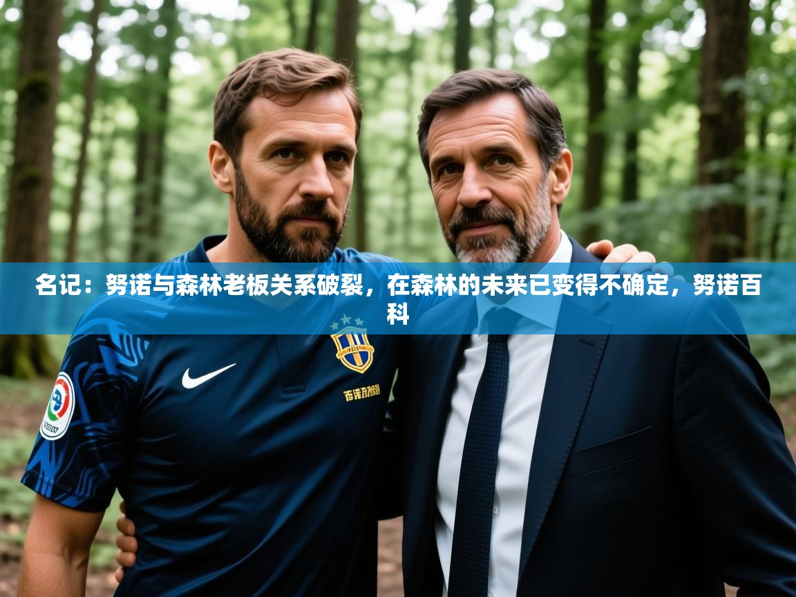 2025米兰体育官网入口名记：努诺与森林老板关系破裂，在森林的未来已变得不确定，努诺百科  第3张