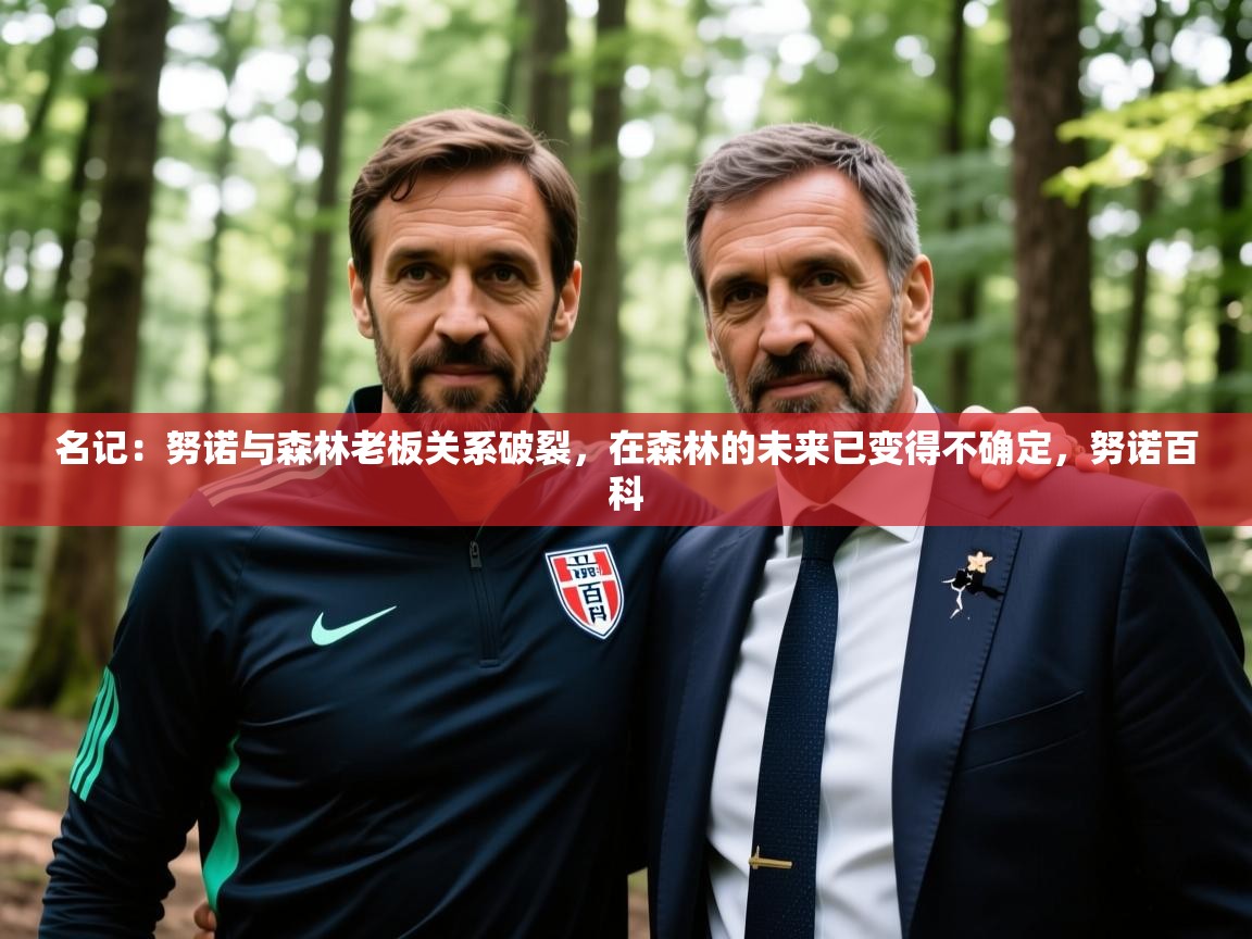 2025米兰体育官网入口名记：努诺与森林老板关系破裂，在森林的未来已变得不确定，努诺百科  第4张