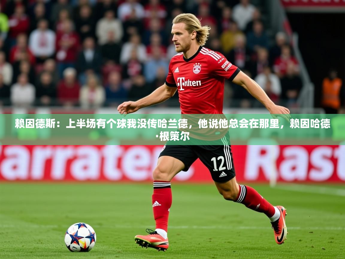 2025米兰体育官网网页版网页赖因德斯:上半场有个球我没传哈兰德,他说他总会在那里,赖因哈德·根策尔 第2张
