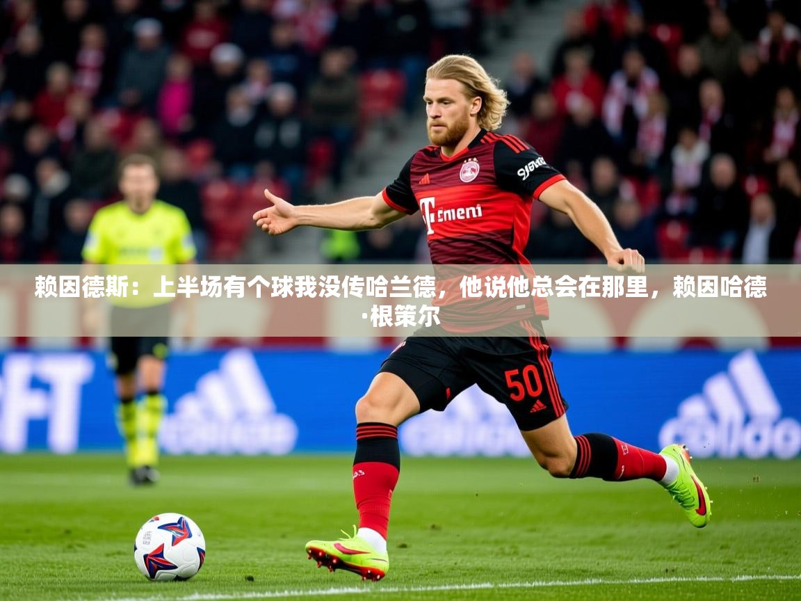 2025米兰体育官网网页版网页赖因德斯:上半场有个球我没传哈兰德,他说他总会在那里,赖因哈德·根策尔 第3张