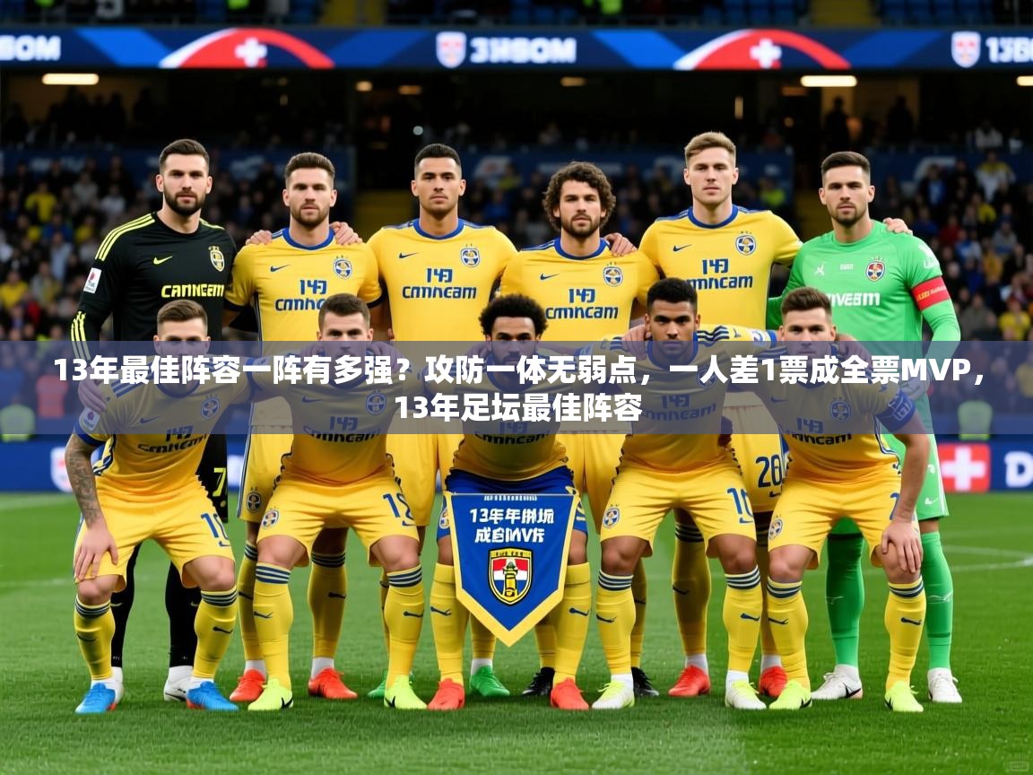2025米兰体育app官网入口官方13年最佳阵容一阵有多强？攻防一体无弱点，一人差1票成全票MVP，13年足坛最佳阵容  第3张