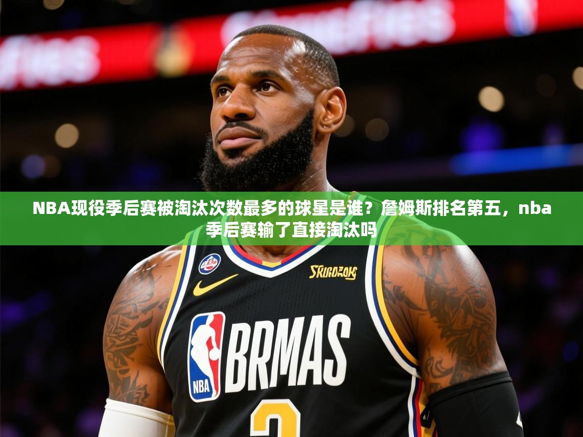 2025米兰体育网址NBA现役季后赛被淘汰次数最多的球星是谁？詹姆斯排名第五，nba季后赛输了直接淘汰吗  第1张
