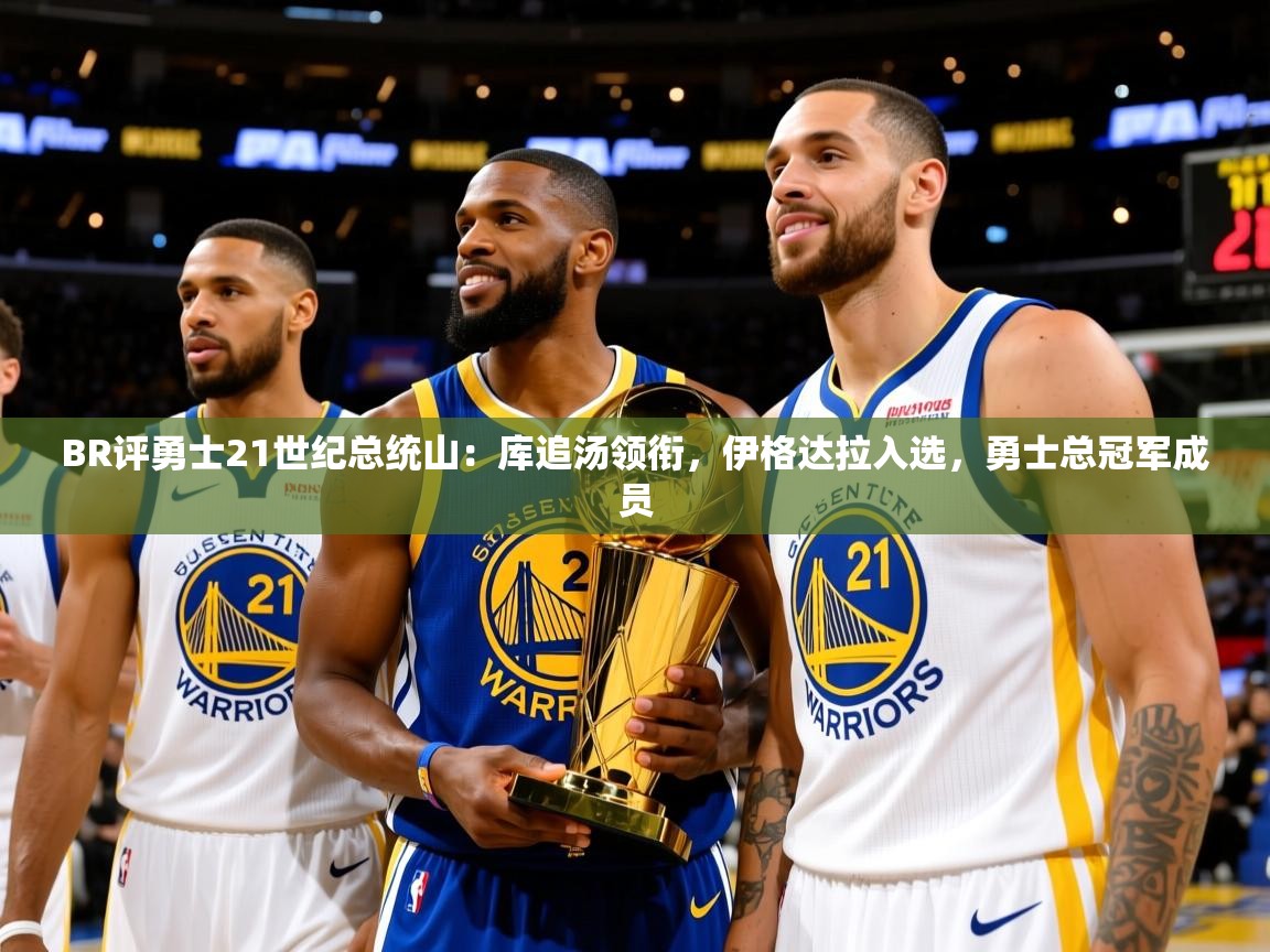2025米兰体育官网网页版BR评勇士21世纪总统山：库追汤领衔，伊格达拉入选，勇士总冠军成员  第3张