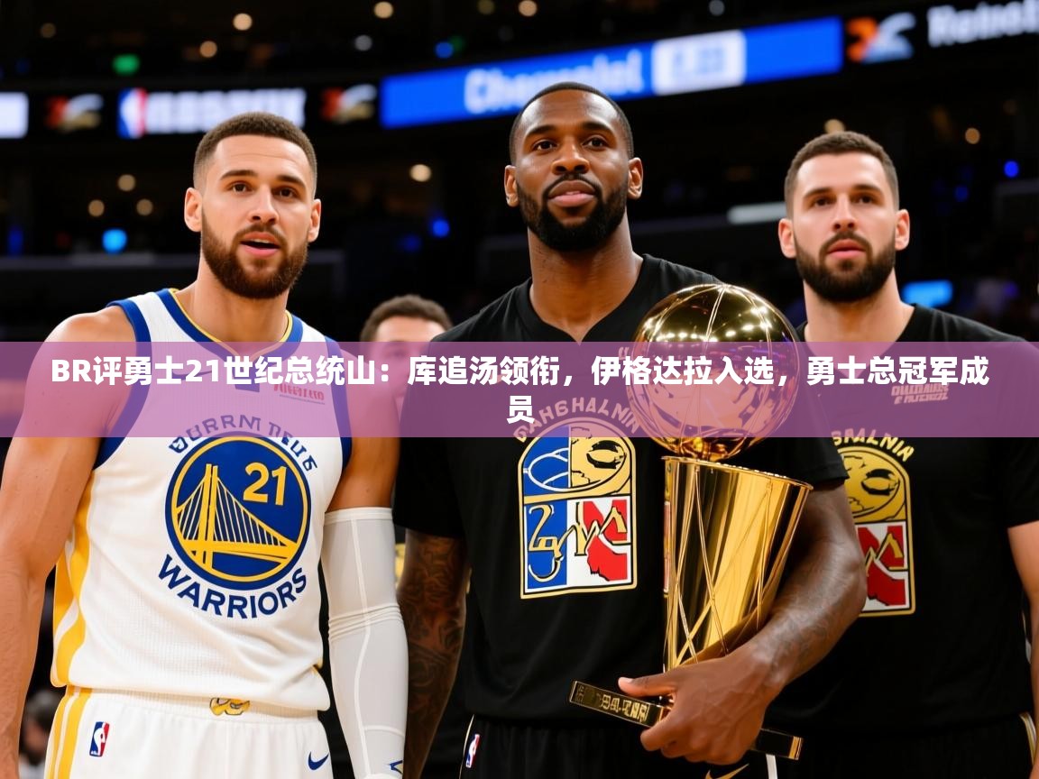 2025米兰体育官网网页版BR评勇士21世纪总统山：库追汤领衔，伊格达拉入选，勇士总冠军成员  第4张