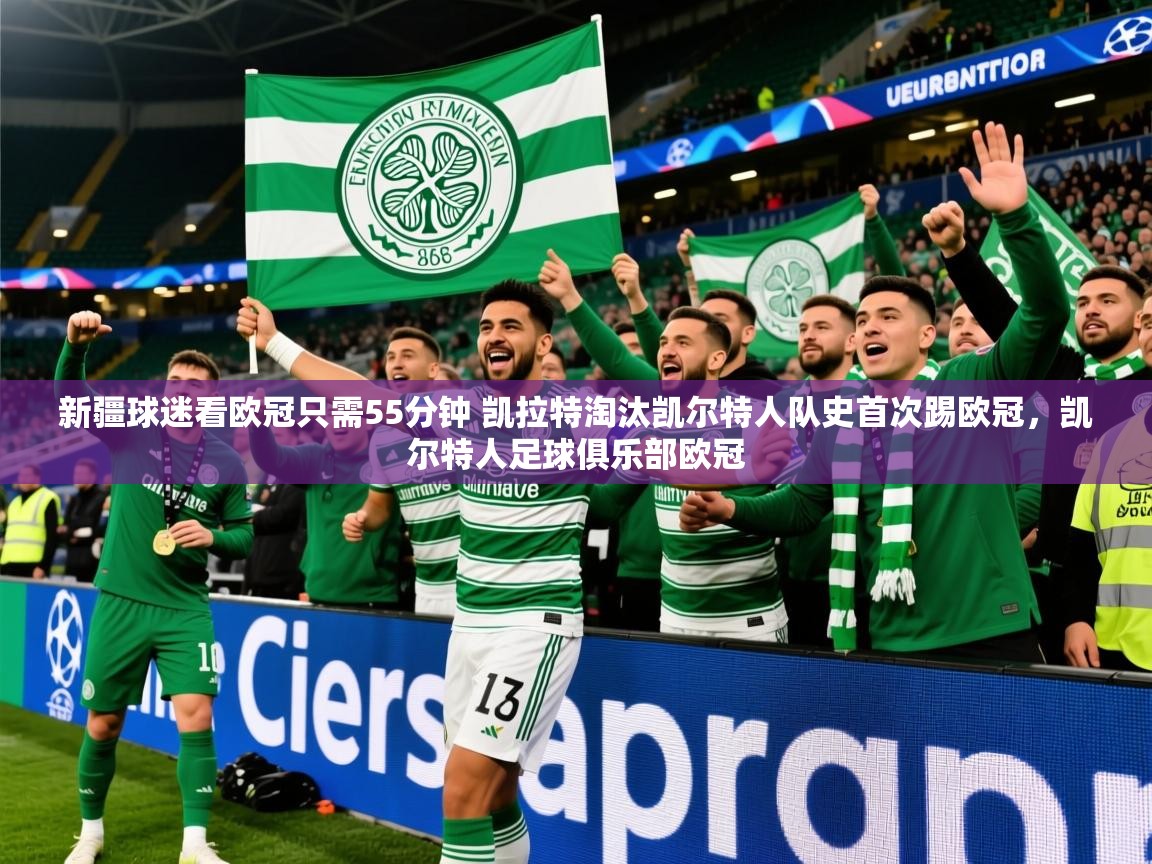 2025米兰体育官网新疆球迷看欧冠只需55分钟 凯拉特淘汰凯尔特人队史首次踢欧冠,凯尔特人足球俱乐部欧冠 第3张