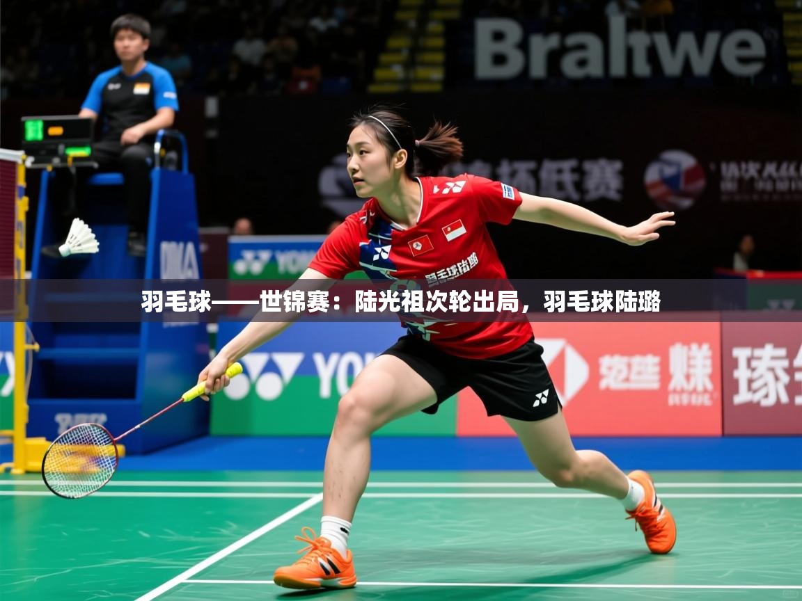 2025米兰体育平台羽毛球——世锦赛:陆光祖次轮出局,羽毛球陆璐 第2张