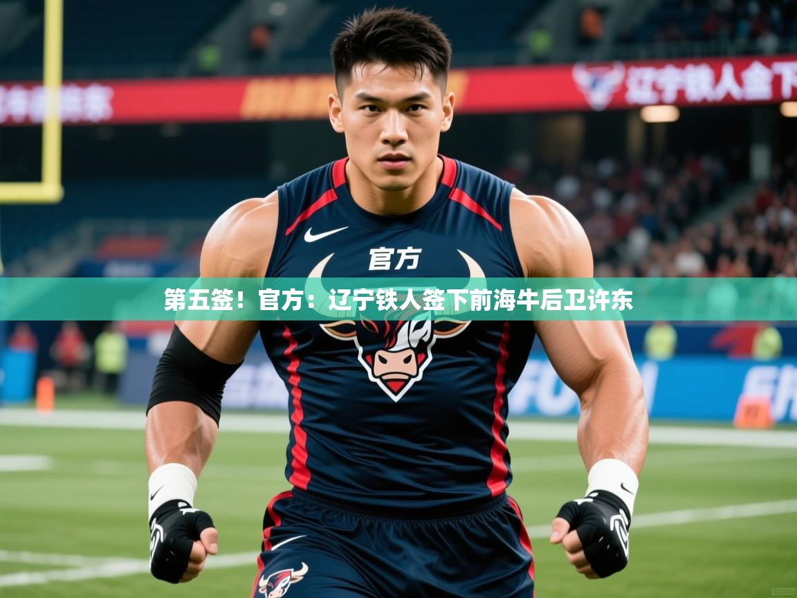 2025米兰体育官网网页版第五签！官方：辽宁铁人签下前海牛后卫许东  第2张