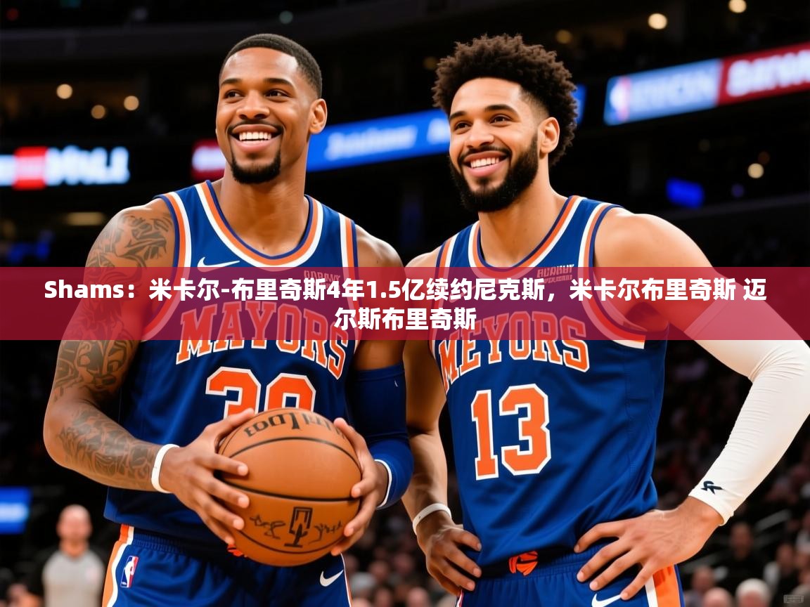 2025米兰体育报Shams:米卡尔-布里奇斯4年1.5亿续约尼克斯,米卡尔布里奇斯 迈尔斯布里奇斯 第4张