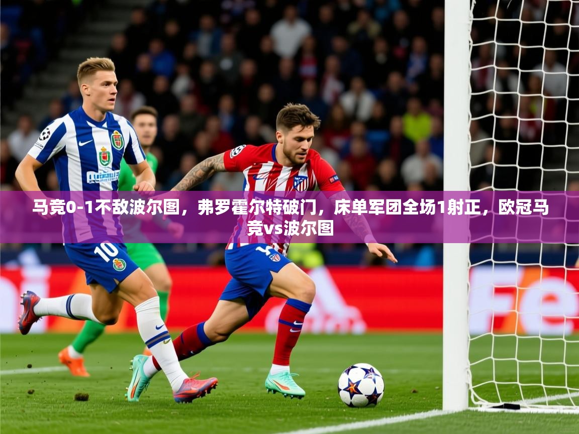 2025米兰体育官方客户端下载马竞0-1不敌波尔图,弗罗霍尔特破门,床单军团全场1射正,欧冠马竞vs波尔图 第4张