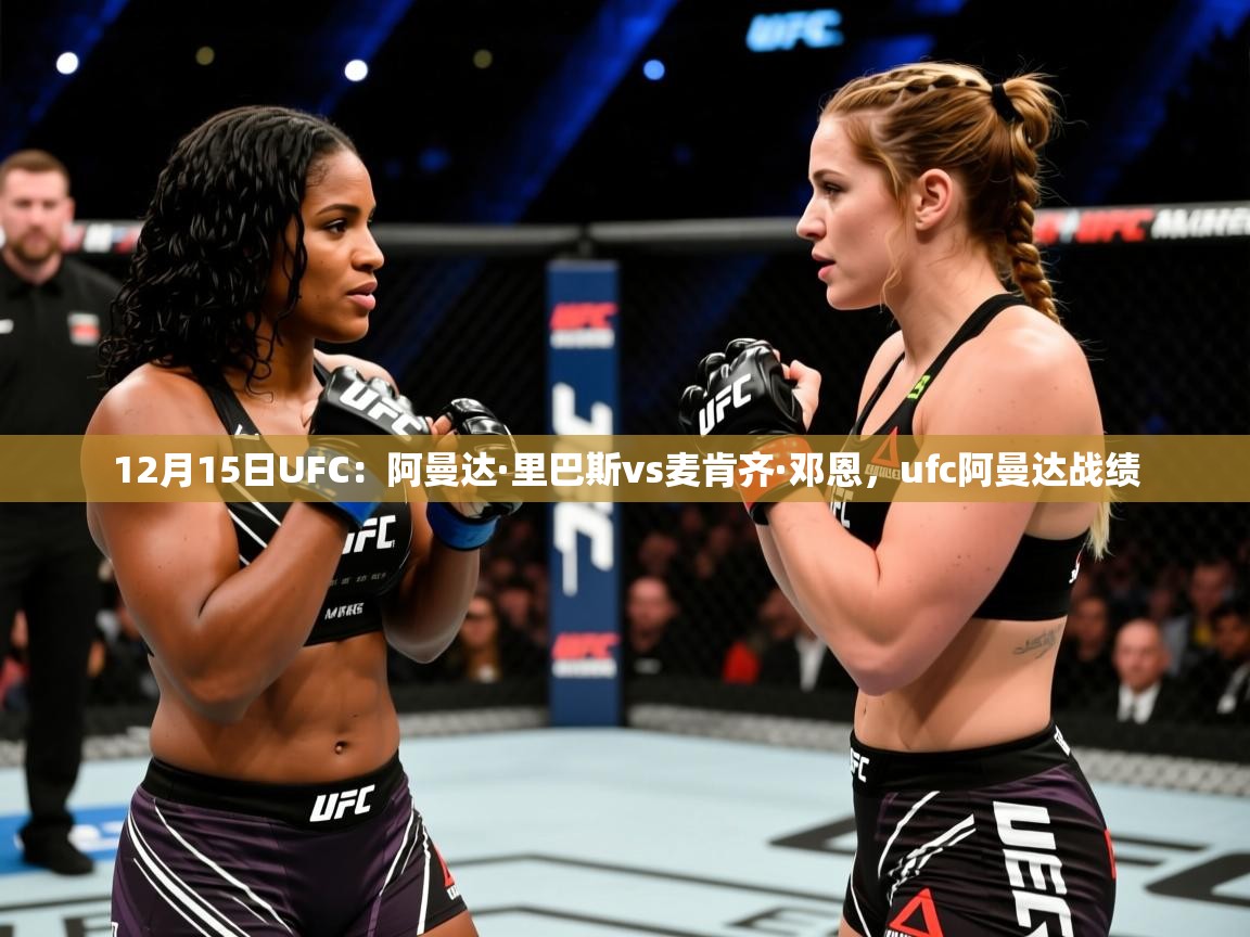 2025米兰体育电脑版官网12月15日UFC:阿曼达·里巴斯vs麦肯齐·邓恩,ufc阿曼达战绩 第1张