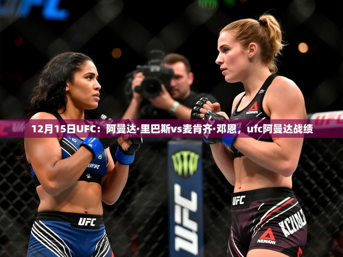 2025米兰体育电脑版官网12月15日UFC:阿曼达·里巴斯vs麦肯齐·邓恩,ufc阿曼达战绩 第4张