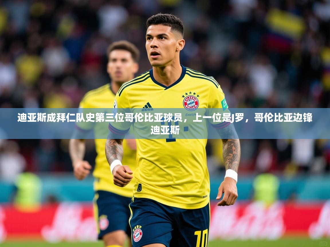 2025米兰体育app官网入口官方迪亚斯成拜仁队史第三位哥伦比亚球员,上一位是J罗,哥伦比亚边锋迪亚斯 第1张