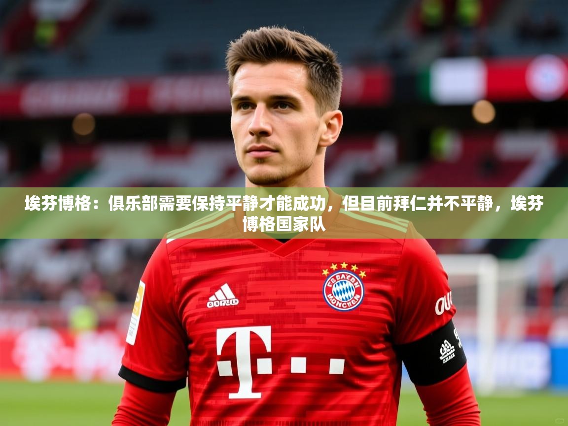 2025米兰体育官网网页版埃芬博格:俱乐部需要保持平静才能成功,但目前拜仁并不平静,埃芬博格国家队 第3张