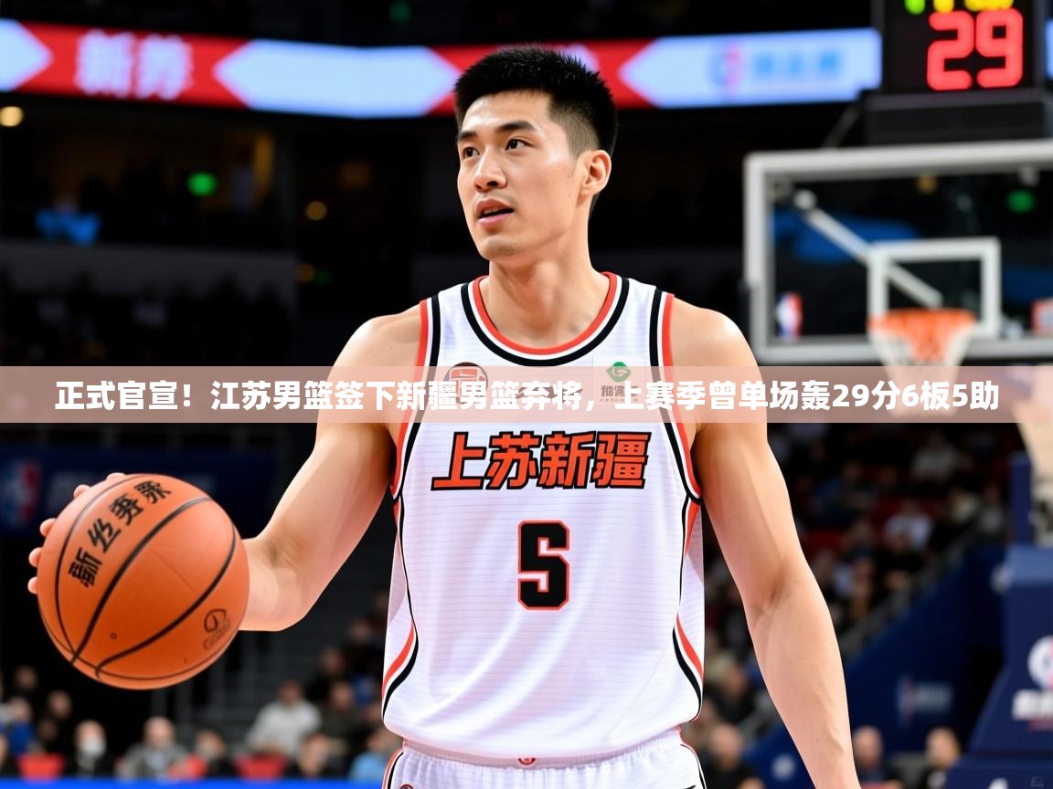 2025米兰体育app官网下载正式官宣!江苏男篮签下新疆男篮弃将,上赛季曾单场轰29分6板5助 第1张