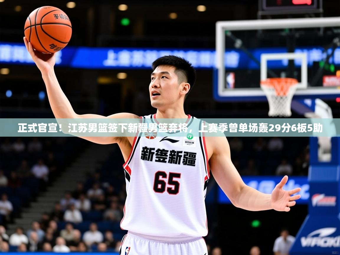 2025米兰体育app官网下载正式官宣!江苏男篮签下新疆男篮弃将,上赛季曾单场轰29分6板5助 第2张