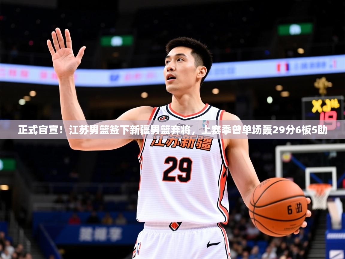 2025米兰体育app官网下载正式官宣!江苏男篮签下新疆男篮弃将,上赛季曾单场轰29分6板5助 第3张