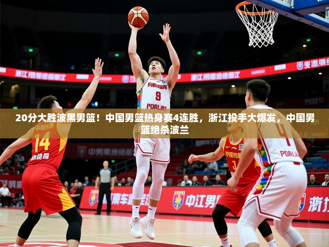 2025米兰体育官方拉斯帕尔马斯赞助商20分大胜波黑男篮!中国男篮热身赛4连胜,浙江投手大爆发,中国男篮绝杀波兰 第1张
