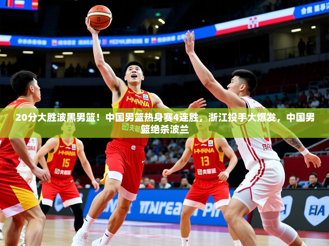 2025米兰体育官方拉斯帕尔马斯赞助商20分大胜波黑男篮!中国男篮热身赛4连胜,浙江投手大爆发,中国男篮绝杀波兰 第2张