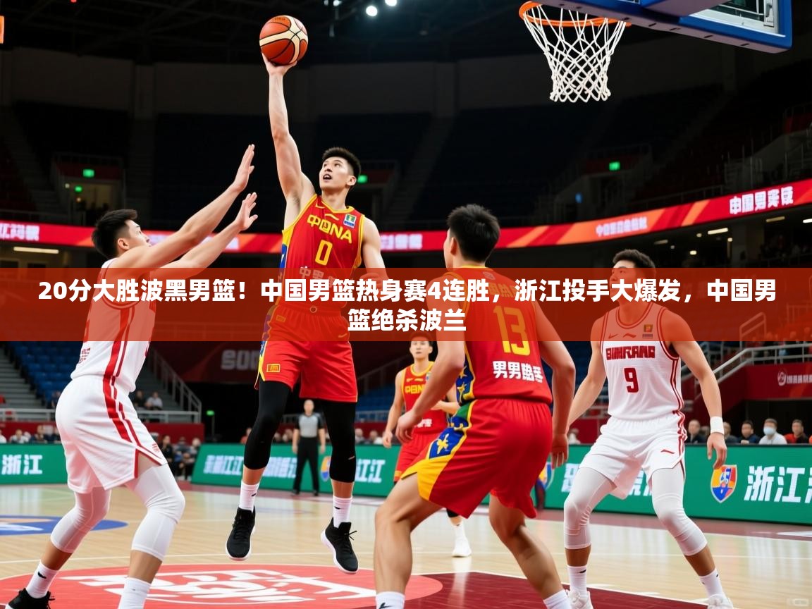 2025米兰体育官方拉斯帕尔马斯赞助商20分大胜波黑男篮!中国男篮热身赛4连胜,浙江投手大爆发,中国男篮绝杀波兰 第3张