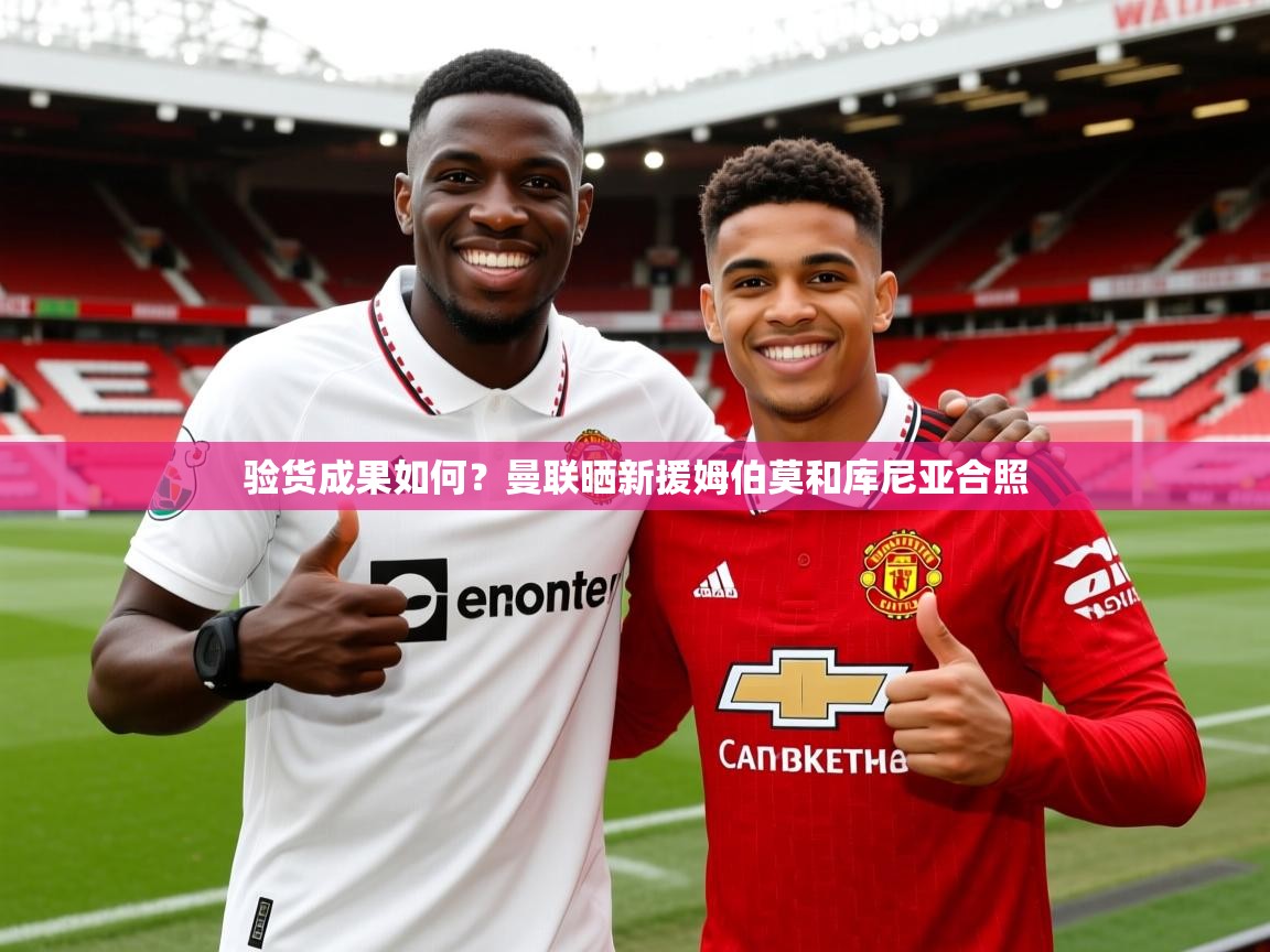 2025米兰体育电脑版官网验货成果如何?曼联晒新援姆伯莫和库尼亚合照 第1张