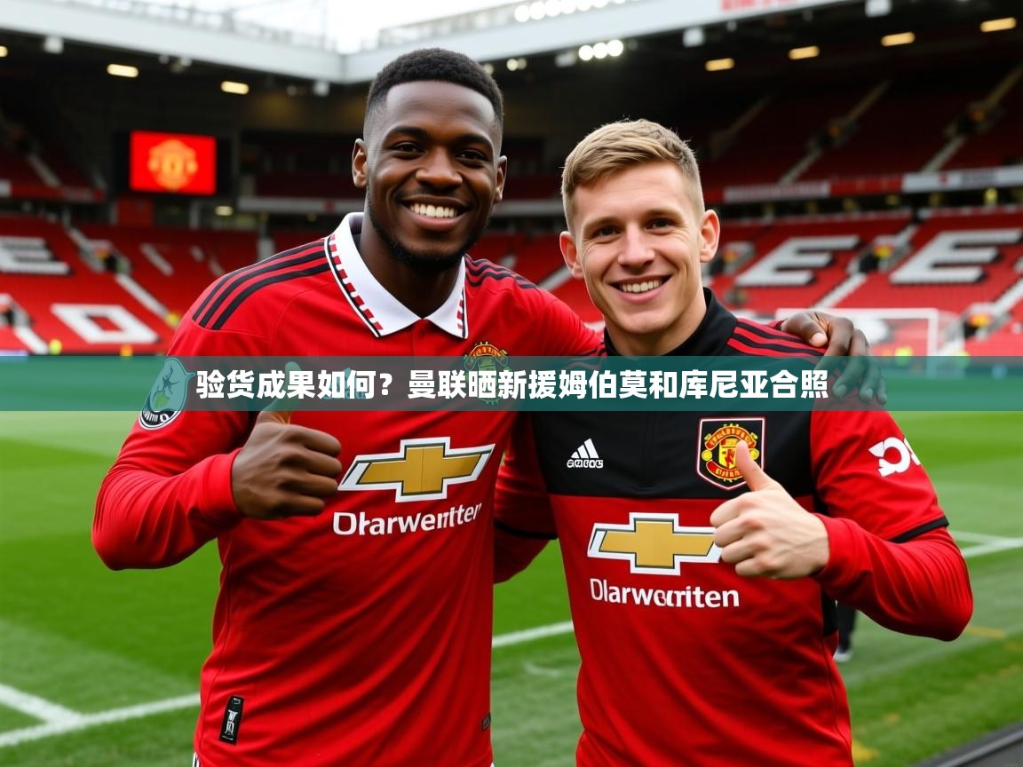 2025米兰体育电脑版官网验货成果如何?曼联晒新援姆伯莫和库尼亚合照 第2张