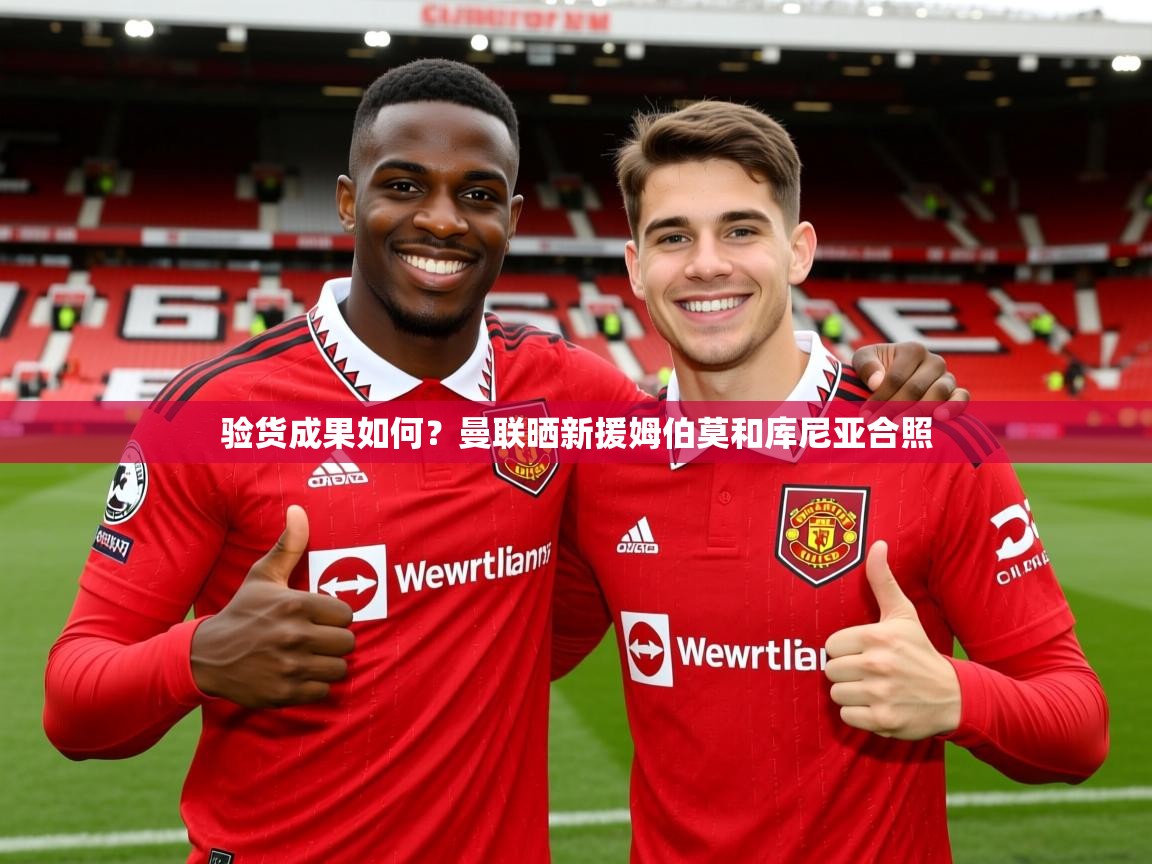 2025米兰体育电脑版官网验货成果如何?曼联晒新援姆伯莫和库尼亚合照 第3张