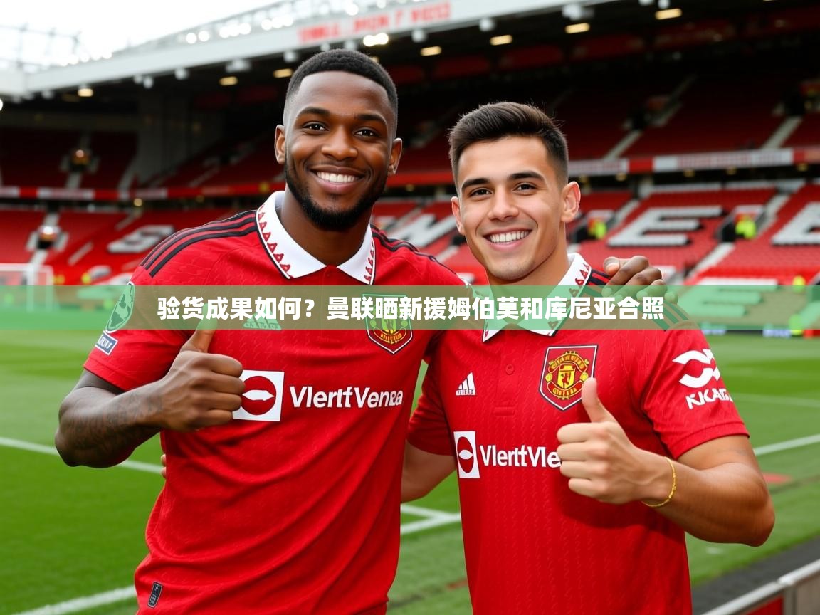 2025米兰体育电脑版官网验货成果如何?曼联晒新援姆伯莫和库尼亚合照 第4张