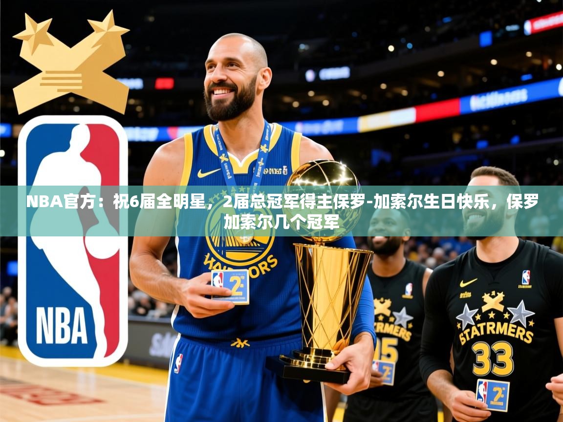 2025米兰体育网站拉斯帕尔马斯赞助商NBA官方:祝6届全明星,2届总冠军得主保罗-加索尔生日快乐,保罗加索尔几个冠军 第1张